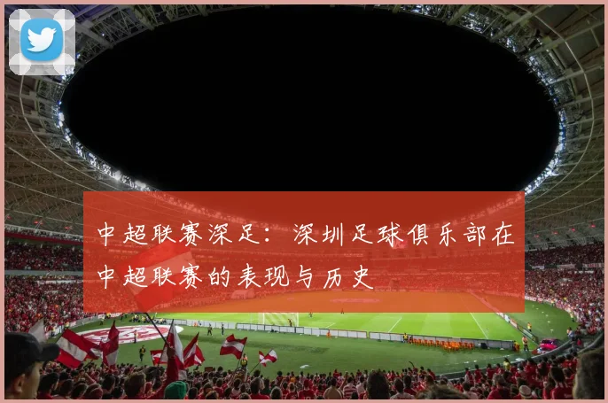 中超联赛深足：深圳足球俱乐部在中超联赛的表现与历史