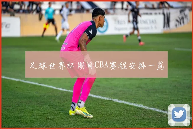 足球世界杯期间CBA赛程安排一览