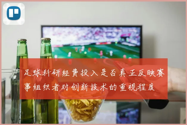 足球科研经费投入是否真正反映赛事组织者对创新技术的重视程度