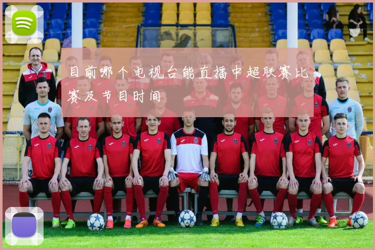 目前哪个电视台能直播中超联赛比赛及节目时间