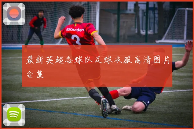 最新英超各球队足球衣服高清图片合集